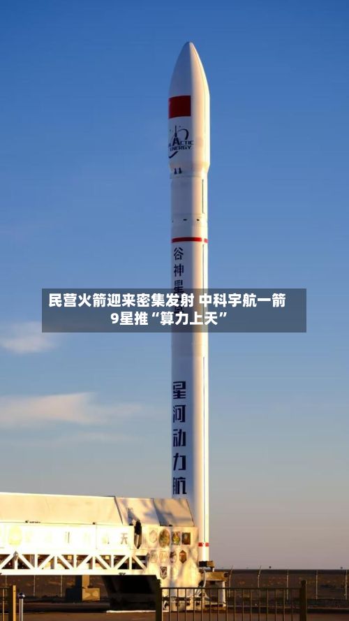 民营火箭迎来密集发射 中科宇航一箭9星推“算力上天	”-第1张图片