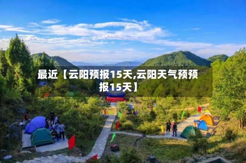 最近【云阳预报15天,云阳天气预预报15天】-第1张图片