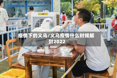 疫情下的义乌/义乌疫情什么时候解封2022-第1张图片