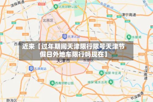 近来【过年期间天津限行限号天津节假日外地车限行吗现在】-第1张图片