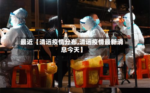 最近【清远疫情分布,清远疫情最新消息今天】-第1张图片