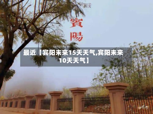 最近【宾阳未来15天天气,宾阳未来10天天气】-第1张图片
