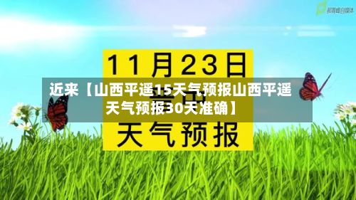 近来【山西平遥15天气预报山西平遥天气预报30天准确】-第1张图片