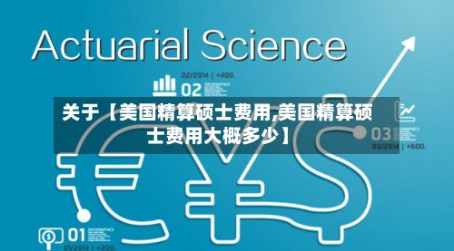 关于【美国精算硕士费用,美国精算硕士费用大概多少】-第1张图片
