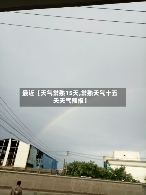 最近【天气常熟15天,常熟天气十五天天气预报】-第1张图片