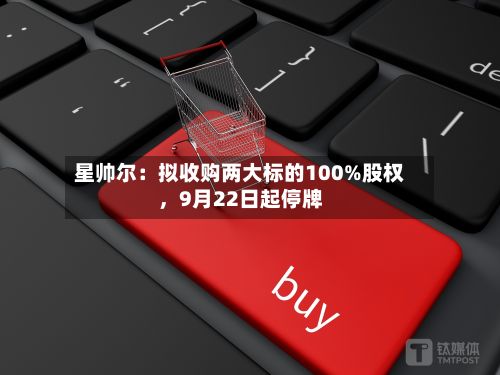 星帅尔：拟收购两大标的100%股权，9月22日起停牌-第1张图片