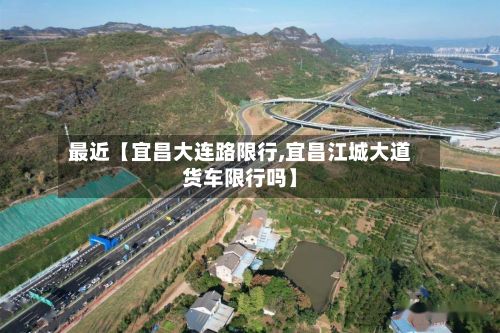 最近【宜昌大连路限行,宜昌江城大道货车限行吗】-第1张图片
