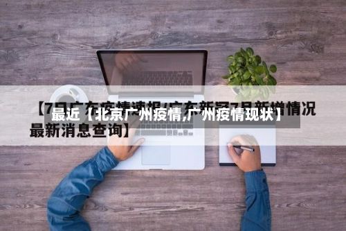 最近【北京广州疫情,广州疫情现状】-第1张图片