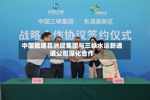 中国能建葛洲坝集团与三峡水运新通道公司深化合作-第1张图片