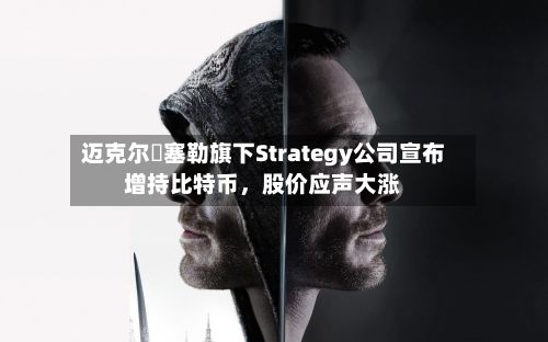 迈克尔・塞勒旗下Strategy公司宣布增持比特币，股价应声大涨-第1张图片