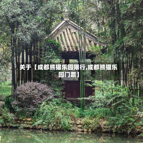 关于【成都熊猫乐园限行,成都熊猫乐园门票】-第1张图片