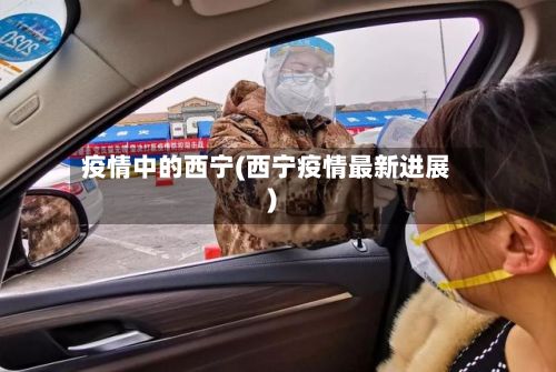 疫情中的西宁(西宁疫情最新进展)-第1张图片