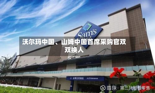 沃尔玛中国、山姆中国首席采购官双双换人-第1张图片