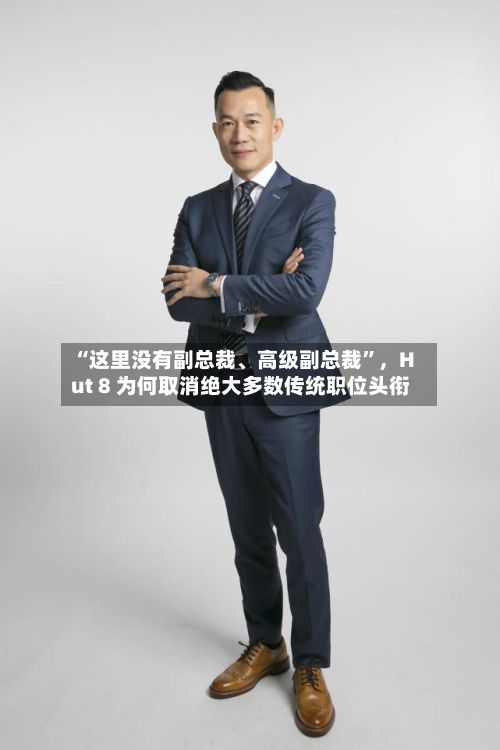 “这里没有副总裁	、高级副总裁	”，Hut 8 为何取消绝大多数传统职位头衔-第1张图片