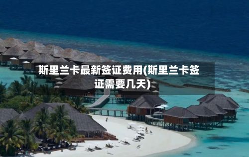 斯里兰卡最新签证费用(斯里兰卡签证需要几天)-第1张图片