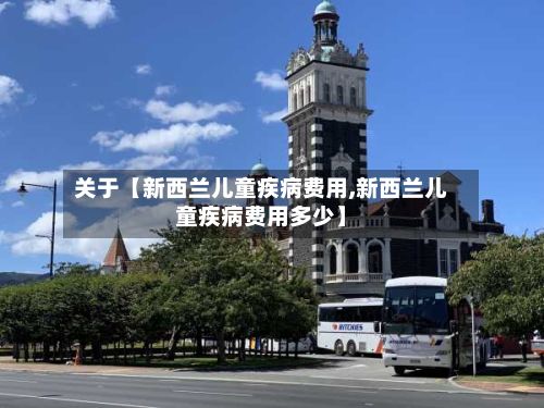 关于【新西兰儿童疾病费用,新西兰儿童疾病费用多少】-第1张图片