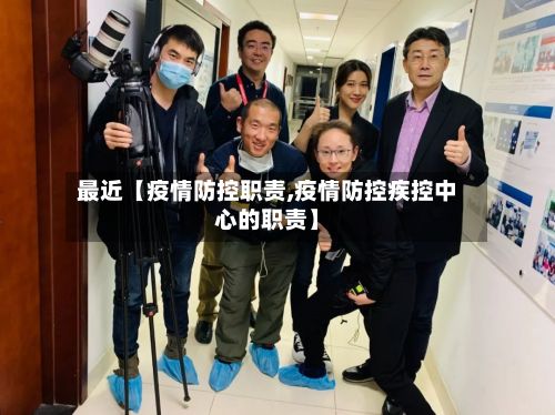 最近【疫情防控职责,疫情防控疾控中心的职责】-第1张图片