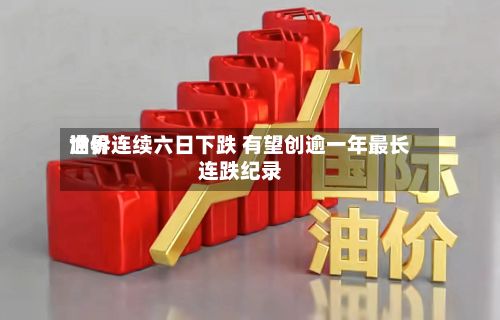 世界油价连续六日下跌 有望创逾一年最长连跌纪录-第1张图片