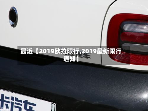最近【2019欧拉限行,2019最新限行通知】-第1张图片