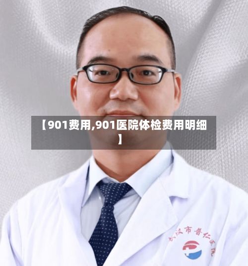 【901费用,901医院体检费用明细】-第1张图片