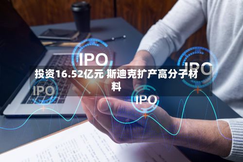 投资16.52亿元 斯迪克扩产高分子材料-第1张图片