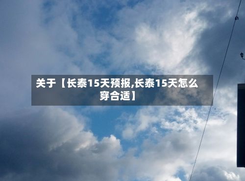 关于【长泰15天预报,长泰15天怎么穿合适】-第1张图片