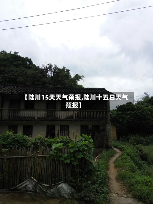 【陆川15天天气预报,陆川十五日天气预报】-第1张图片