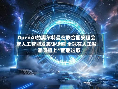 OpenAI的奥尔特曼在联合国安理会就人工智能发表讲话称 全球在人工智能问题上“面临选取	”-第1张图片