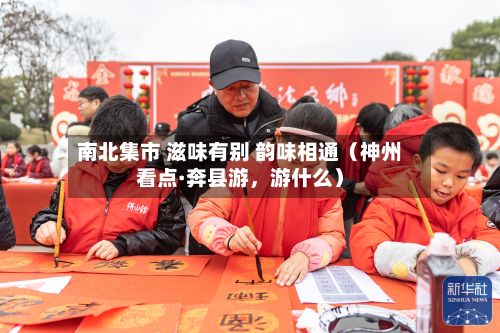 南北集市 滋味有别 韵味相通（神州看点·奔县游，游什么）-第1张图片