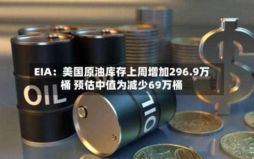 EIA:美国原油库存上周增加296.9万桶 预估中值为减少69万桶-第1张图片