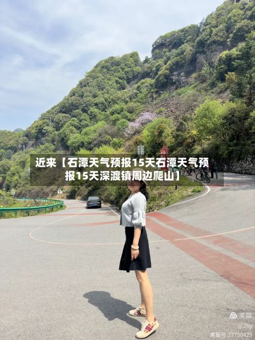 近来【石潭天气预报15天石潭天气预报15天深渡镇周边爬山】-第1张图片