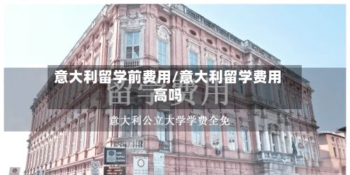 意大利留学前费用/意大利留学费用高吗-第1张图片