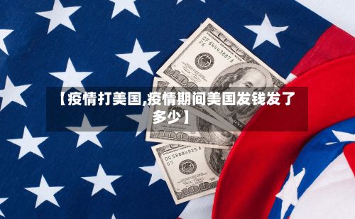【疫情打美国,疫情期间美国发钱发了多少】-第1张图片