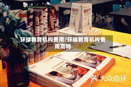 环球教育机构费用/环球教育机构费用高吗-第1张图片