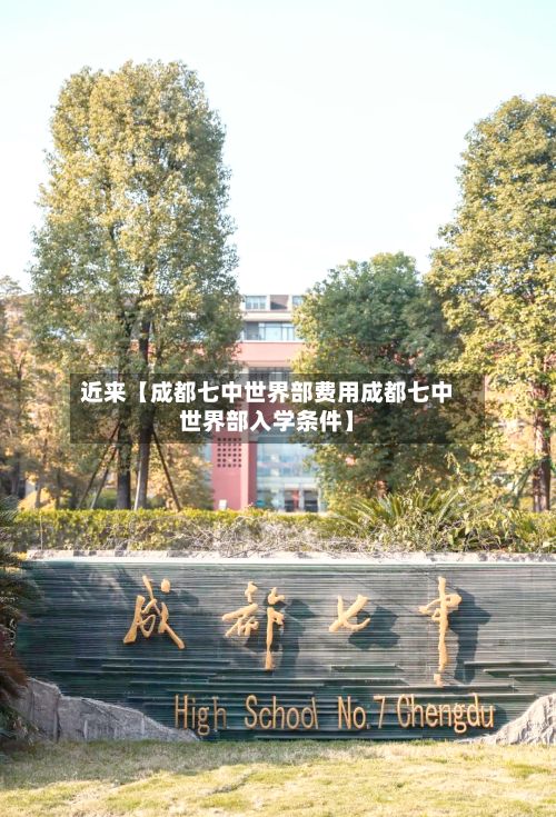 近来【成都七中世界部费用成都七中世界部入学条件】-第1张图片