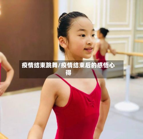 疫情结束跳舞/疫情结束后的感悟心得-第1张图片
