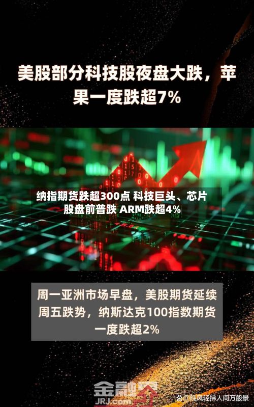 纳指期货跌超300点 科技巨头、芯片股盘前普跌 ARM跌超4%-第1张图片