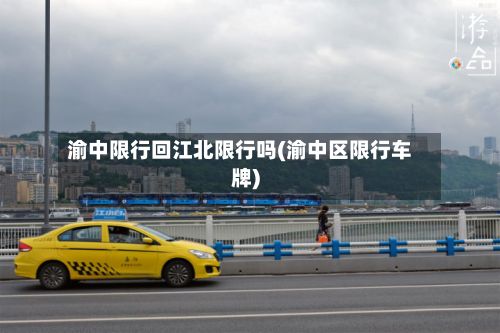 渝中限行回江北限行吗(渝中区限行车牌)-第1张图片