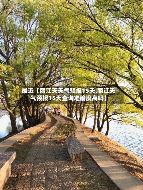 最近【丽江天天气预报15天,丽江天气预报15天查询准确度高吗】-第1张图片