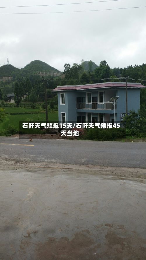 石阡天气预报15天/石阡天气预报45天当地-第1张图片