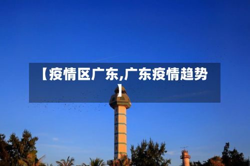 【疫情区广东,广东疫情趋势】-第1张图片