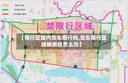 【限行区域内货车限行吗,货车限行区域被抓住怎么办】-第1张图片