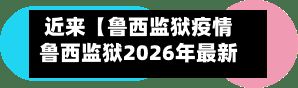 近来【鲁西监狱疫情鲁西监狱2026年最新消息】-第1张图片