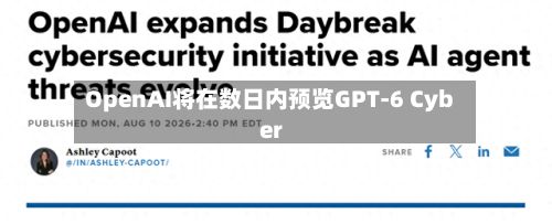 OpenAI将在数日内预览GPT-6 Cyber-第1张图片