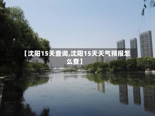 【沈阳15天查询,沈阳15天天气预报怎么查】-第1张图片