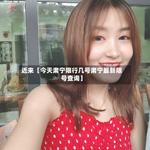 近来【今天肃宁限行几号肃宁最新限号查询】-第1张图片
