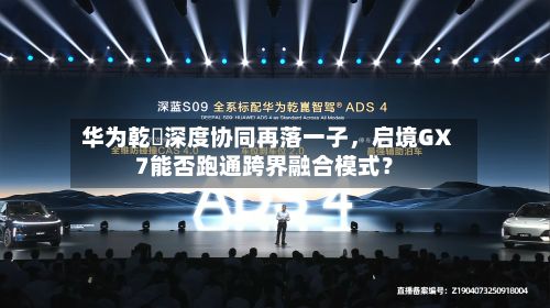 华为乾崑深度协同再落一子，启境GX7能否跑通跨界融合模式？-第1张图片