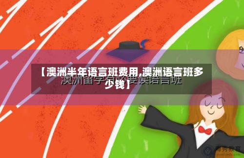 【澳洲半年语言班费用,澳洲语言班多少钱】-第1张图片