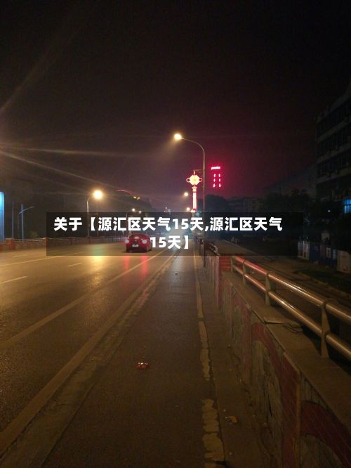 关于【源汇区天气15天,源汇区天气15天】-第1张图片