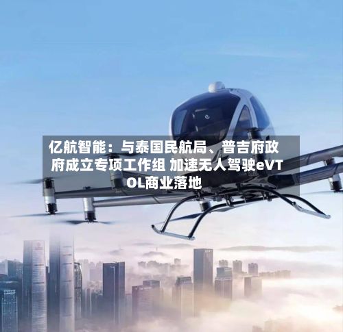 亿航智能：与泰国民航局、普吉府政府成立专项工作组 加速无人驾驶eVTOL商业落地-第1张图片